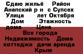 “Сдаю жильё“ › Район ­ Анапский р-н. с.Супсех › Улица ­ 60.лет.Октября › Дом ­ 7 › Этажность дома ­ 2 › Цена ­ 10 000 - Все города Недвижимость » Дома, коттеджи, дачи аренда   . Крым,Красногвардейское
